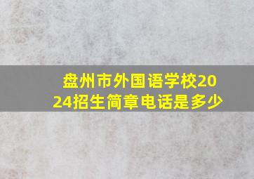 盘州市外国语学校2024招生简章电话是多少