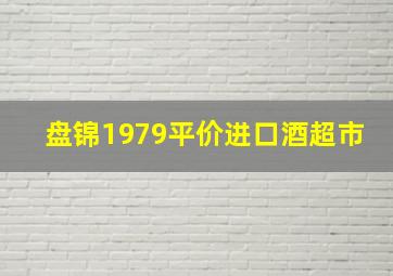 盘锦1979平价进口酒超市