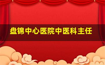 盘锦中心医院中医科主任