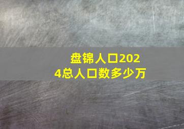 盘锦人口2024总人口数多少万