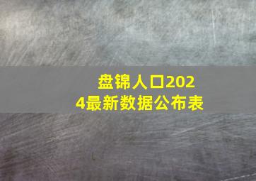 盘锦人口2024最新数据公布表