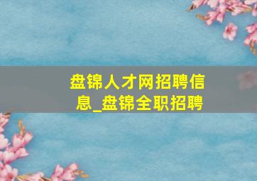 盘锦人才网招聘信息_盘锦全职招聘