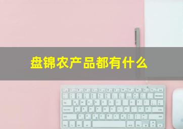 盘锦农产品都有什么