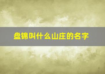 盘锦叫什么山庄的名字