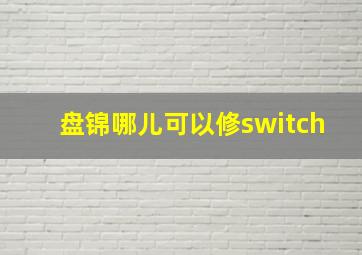 盘锦哪儿可以修switch