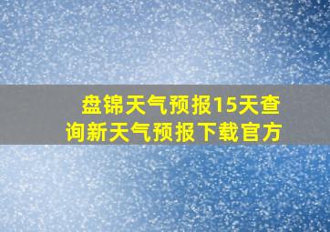 盘锦天气预报15天查询新天气预报下载官方