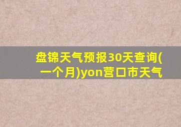 盘锦天气预报30天查询(一个月)yon营口市天气