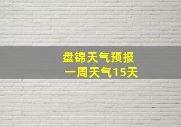 盘锦天气预报一周天气15天