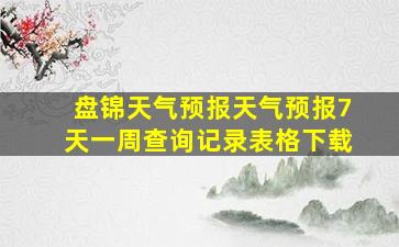 盘锦天气预报天气预报7天一周查询记录表格下载