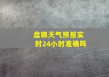 盘锦天气预报实时24小时准确吗