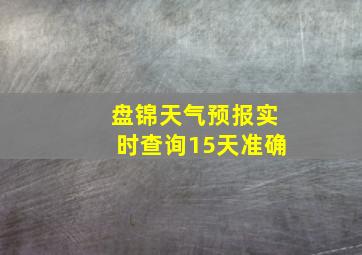 盘锦天气预报实时查询15天准确