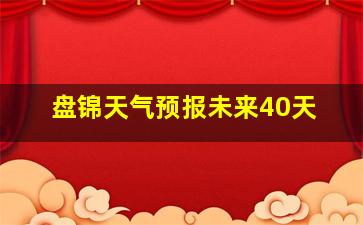 盘锦天气预报未来40天