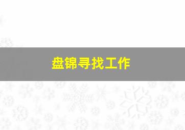 盘锦寻找工作