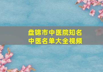 盘锦市中医院知名中医名单大全视频