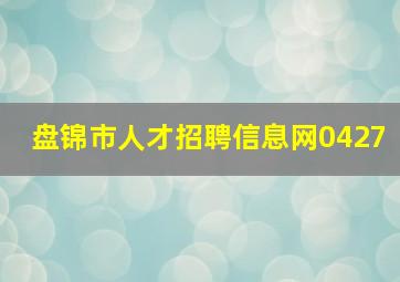 盘锦市人才招聘信息网0427