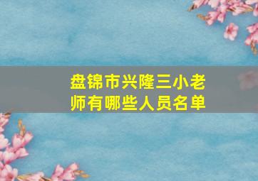 盘锦市兴隆三小老师有哪些人员名单