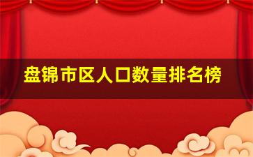 盘锦市区人口数量排名榜