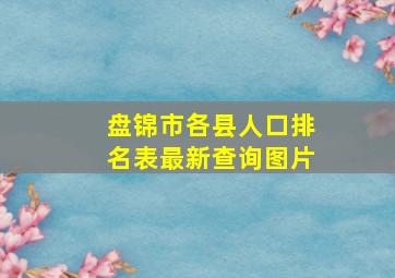 盘锦市各县人口排名表最新查询图片