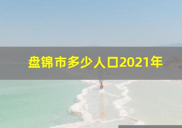 盘锦市多少人口2021年