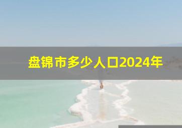 盘锦市多少人口2024年