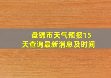 盘锦市天气预报15天查询最新消息及时间