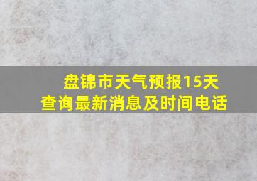 盘锦市天气预报15天查询最新消息及时间电话