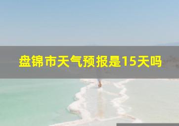 盘锦市天气预报是15天吗