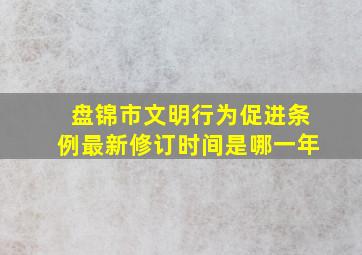 盘锦市文明行为促进条例最新修订时间是哪一年