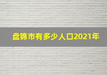 盘锦市有多少人口2021年