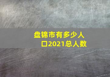 盘锦市有多少人口2021总人数