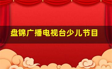 盘锦广播电视台少儿节目