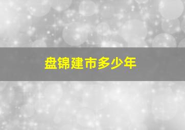 盘锦建市多少年