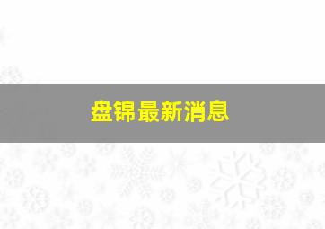 盘锦最新消息