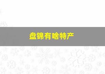 盘锦有啥特产