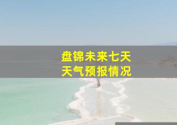 盘锦未来七天天气预报情况