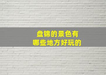 盘锦的景色有哪些地方好玩的