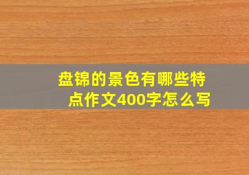 盘锦的景色有哪些特点作文400字怎么写