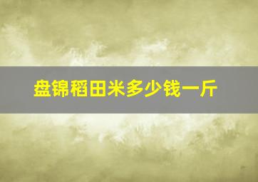 盘锦稻田米多少钱一斤