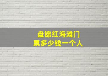 盘锦红海滩门票多少钱一个人