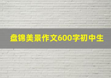 盘锦美景作文600字初中生