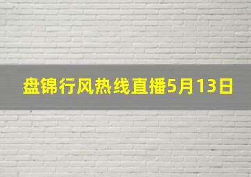 盘锦行风热线直播5月13日