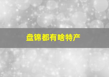 盘锦都有啥特产