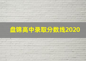 盘锦高中录取分数线2020