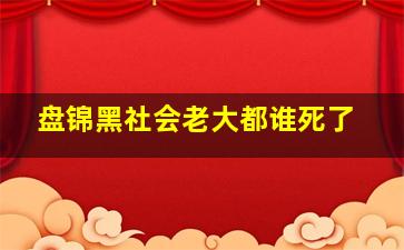 盘锦黑社会老大都谁死了