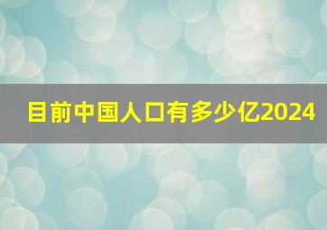 目前中国人口有多少亿2024