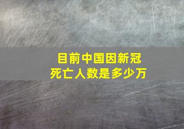 目前中国因新冠死亡人数是多少万