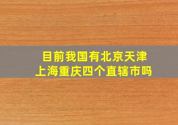 目前我国有北京天津上海重庆四个直辖市吗