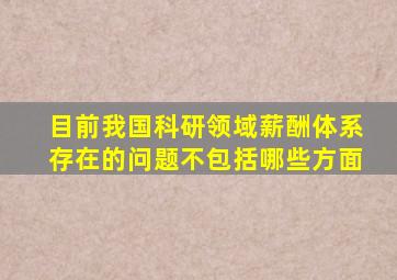 目前我国科研领域薪酬体系存在的问题不包括哪些方面