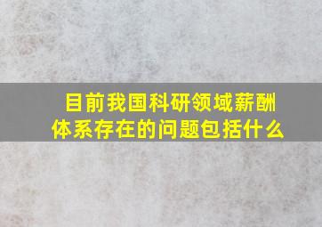 目前我国科研领域薪酬体系存在的问题包括什么