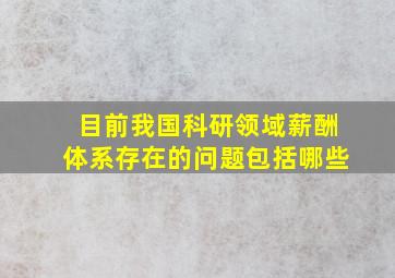 目前我国科研领域薪酬体系存在的问题包括哪些